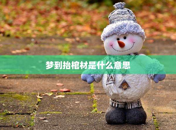 梦到抬棺材是什么意思