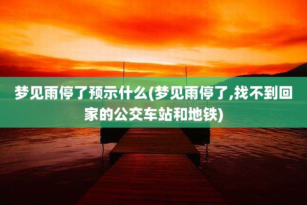 梦见雨停了预示什么(梦见雨停了,找不到回家的公交车站和地铁)