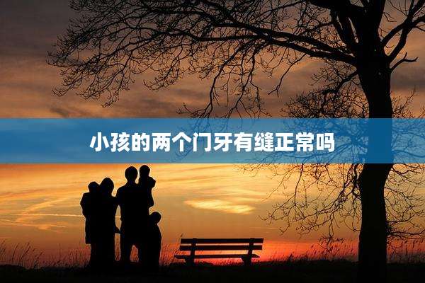 小孩的两个门牙有缝正常吗