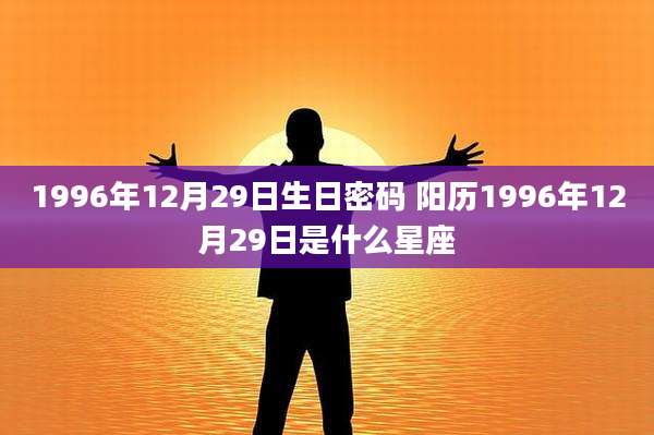 1996年12月29日生日密码 阳历1996年12月29日是什么星座