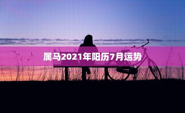 属马2021年阳历7月运势