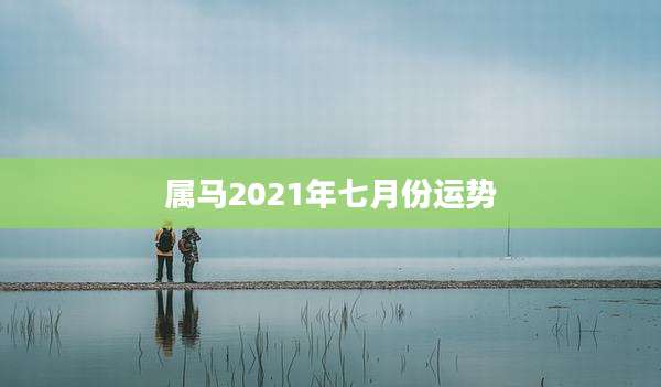 属马2021年七月份运势