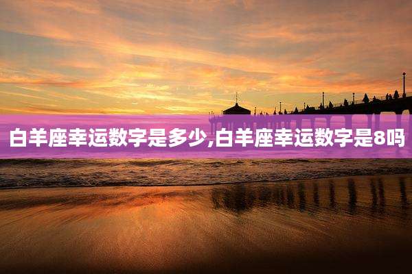 白羊座幸运数字是多少,白羊座幸运数字是8吗