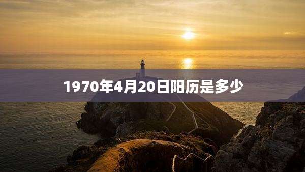 1970年4月20日阳历是多少
