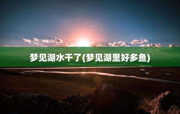 梦见湖水干了(梦见湖里好多鱼)
