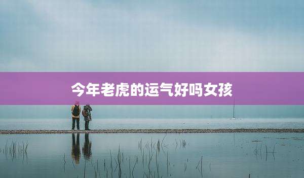 今年老虎的运气好吗女孩