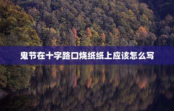 鬼节在十字路口烧纸纸上应该怎么写