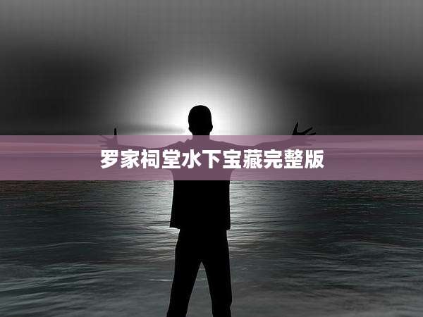 罗家祠堂水下宝藏完整版