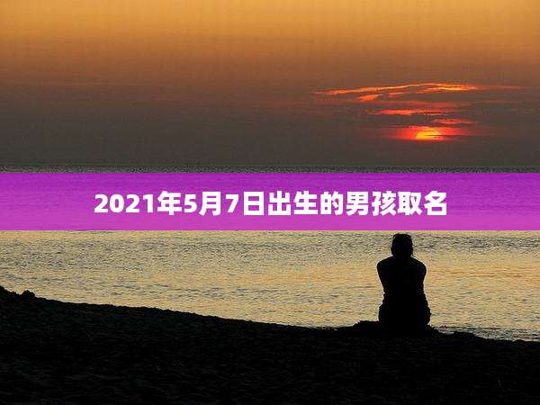 2021年5月7日出生的男孩取名
