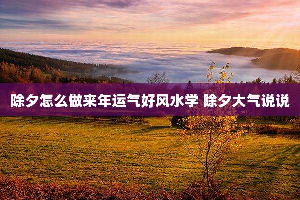 除夕怎么做来年运气好风水学 除夕大气说说