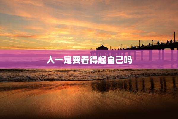人一定要看得起自己吗