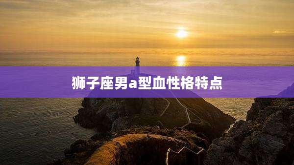 狮子座男a型血性格特点