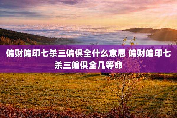 偏财偏印七杀三偏俱全什么意思 偏财偏印七杀三偏俱全几等命