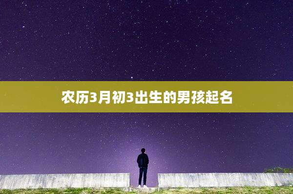 农历3月初3出生的男孩起名