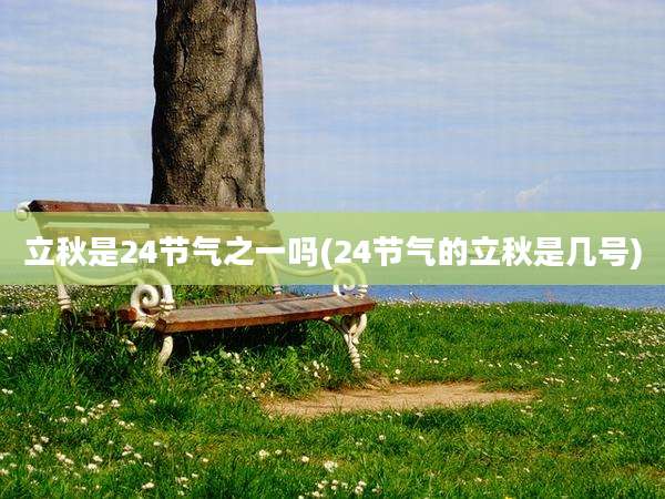 立秋是24节气之一吗(24节气的立秋是几号)