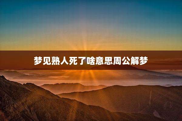 梦见熟人死了啥意思周公解梦