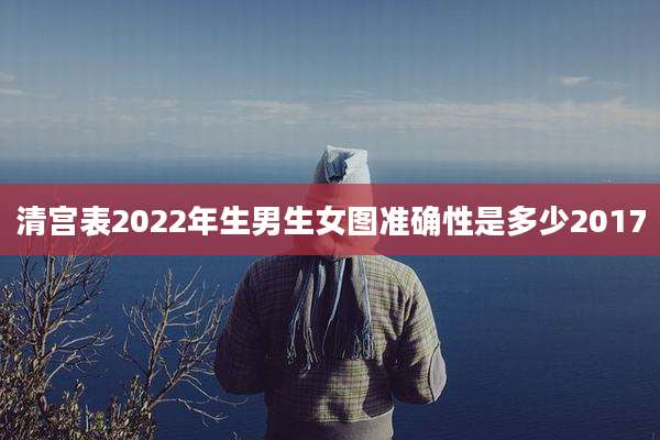 清宫表2022年生男生女图准确性是多少2017