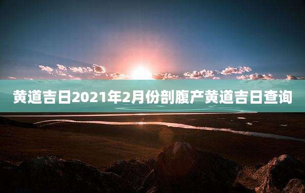 黄道吉日2021年2月份剖腹产黄道吉日查询
