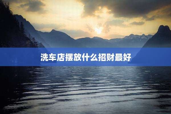 洗车店摆放什么招财最好