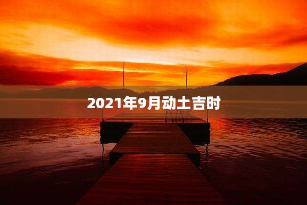 2021年9月动土吉时