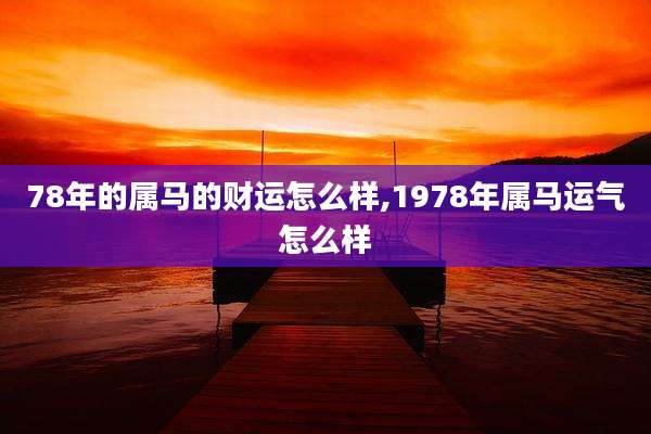 78年的属马的财运怎么样,1978年属马运气怎么样
