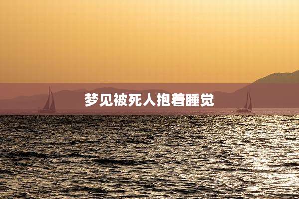 梦见被死人抱着睡觉