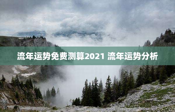 流年运势免费测算2021 流年运势分析