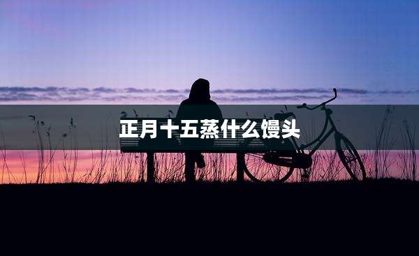 正月十五蒸什么馒头