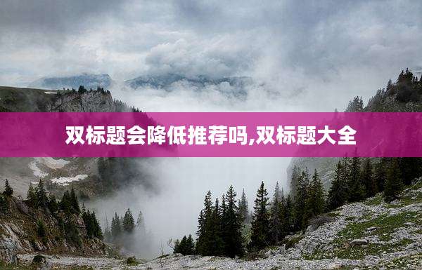 双标题会降低推荐吗,双标题大全