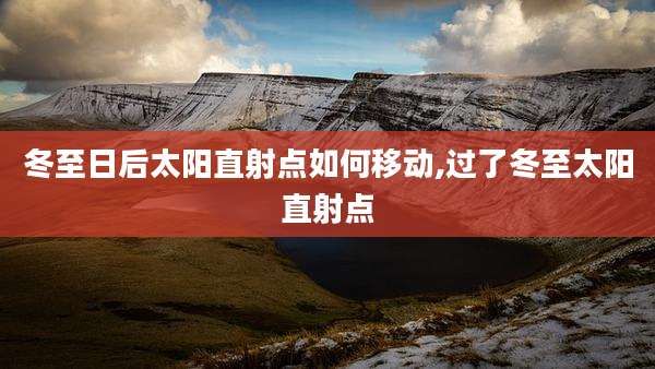 冬至日后太阳直射点如何移动,过了冬至太阳直射点