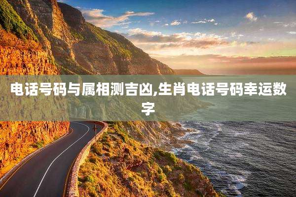 电话号码与属相测吉凶,生肖电话号码幸运数字