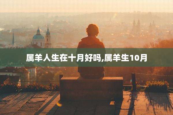属羊人生在十月好吗,属羊生10月