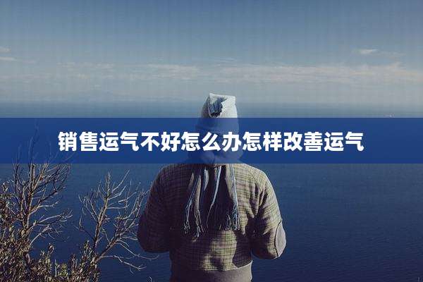 销售运气不好怎么办怎样改善运气