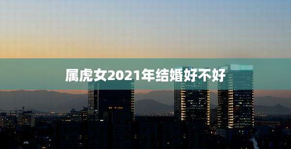 属虎女2021年结婚好不好
