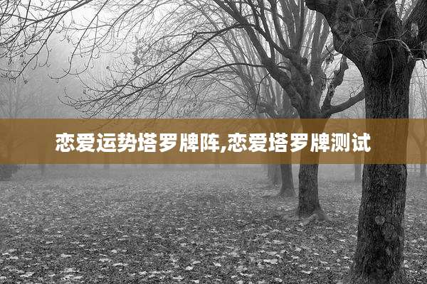 恋爱运势塔罗牌阵,恋爱塔罗牌测试