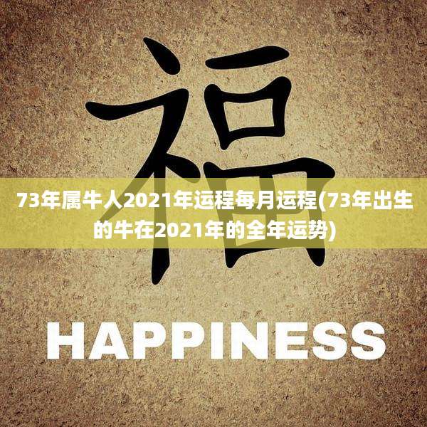 73年属牛人2021年运程每月运程(73年出生的牛在2021年的全年运势)
