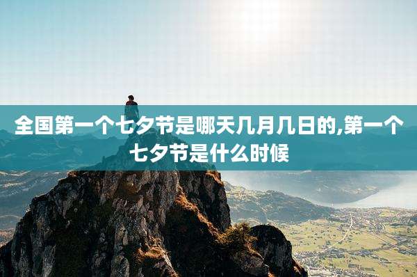 全国第一个七夕节是哪天几月几日的,第一个七夕节是什么时候
