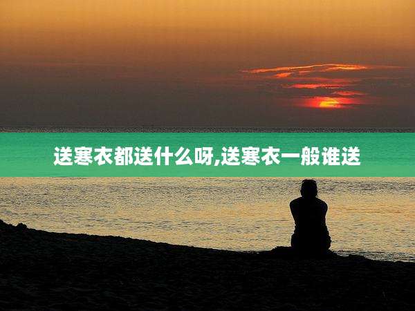 送寒衣都送什么呀,送寒衣一般谁送