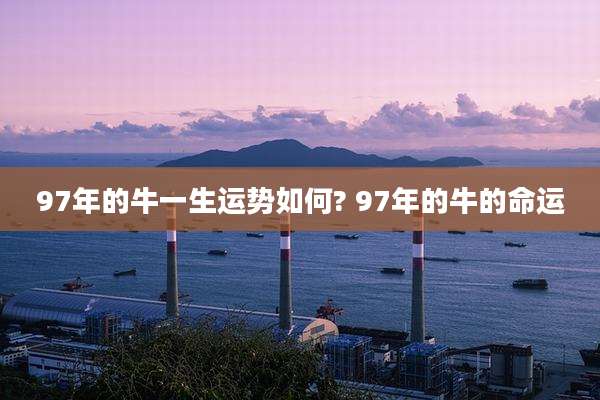 97年的牛一生运势如何? 97年的牛的命运