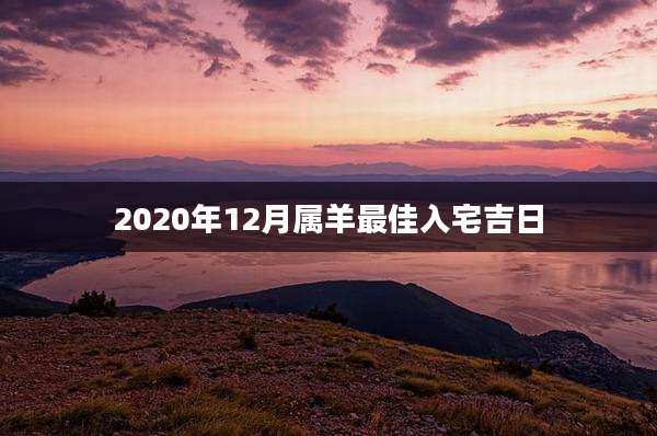 2020年12月属羊最佳入宅吉日