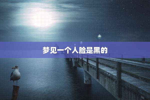 梦见一个人脸是黑的