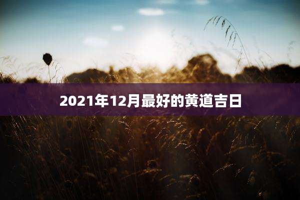 2021年12月最好的黄道吉日
