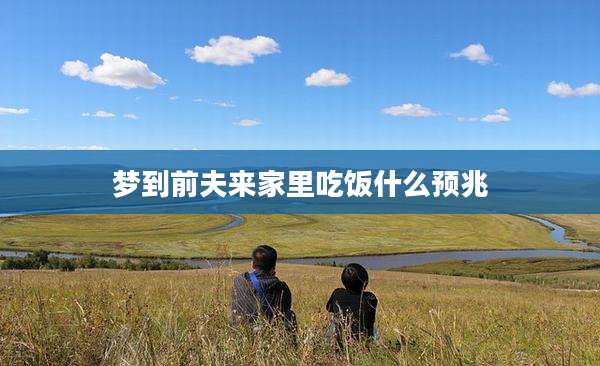 梦到前夫来家里吃饭什么预兆