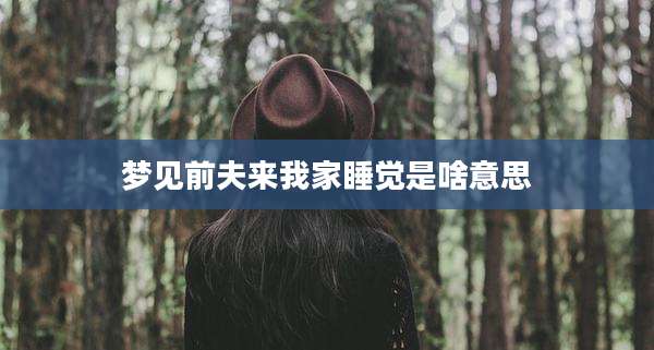 梦见前夫来我家睡觉是啥意思