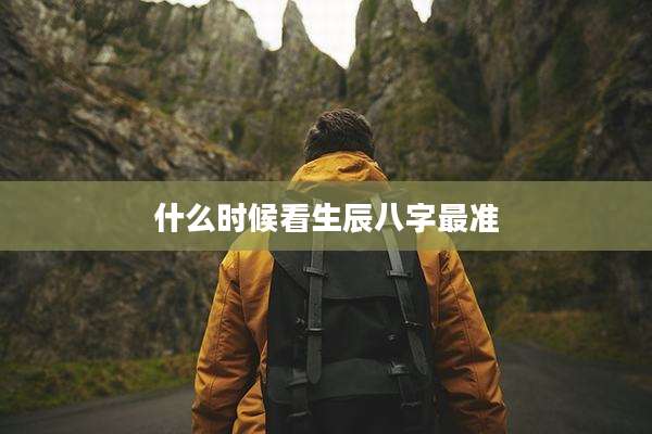 什么时候看生辰八字最准