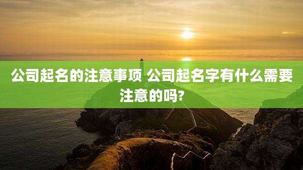 公司起名的注意事项 公司起名字有什么需要注意的吗?