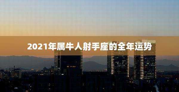 2021年属牛人射手座的全年运势