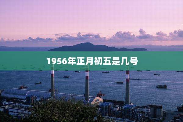 1956年正月初五是几号
