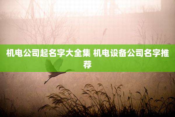机电公司起名字大全集 机电设备公司名字推荐