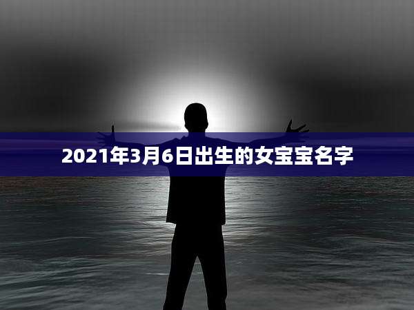 2021年3月6日出生的女宝宝名字
